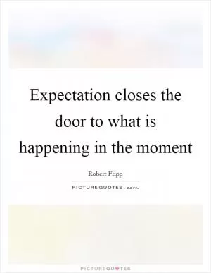 Expectation closes the door to what is happening in the moment Picture Quote #1