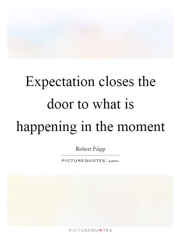 Expectation closes the door to what is happening in the moment Picture Quote #1