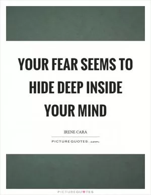 Your fear seems to hide deep inside your mind Picture Quote #1