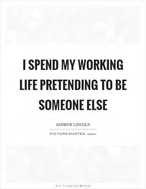 I spend my working life pretending to be someone else Picture Quote #1
