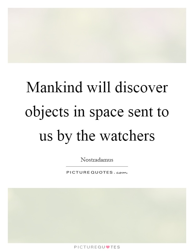 Mankind will discover objects in space sent to us by the watchers Picture Quote #1