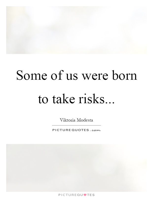 Some of us were born to take risks Picture Quote #1