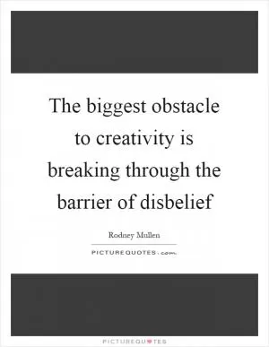 The biggest obstacle to creativity is breaking through the barrier of disbelief Picture Quote #1