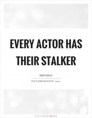 Every actor has their stalker Picture Quote #1