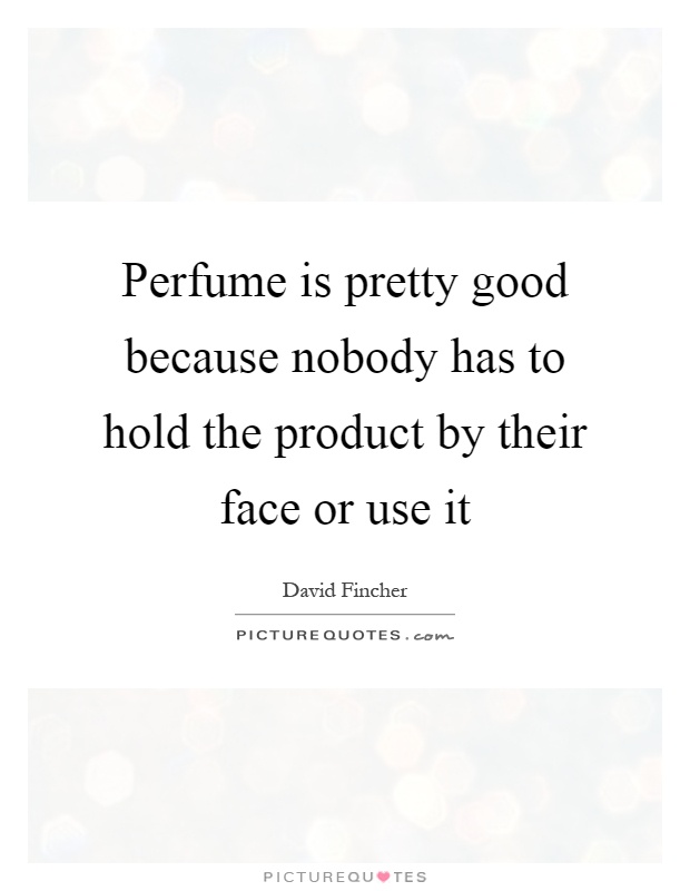 Perfume is pretty good because nobody has to hold the product by their face or use it Picture Quote #1