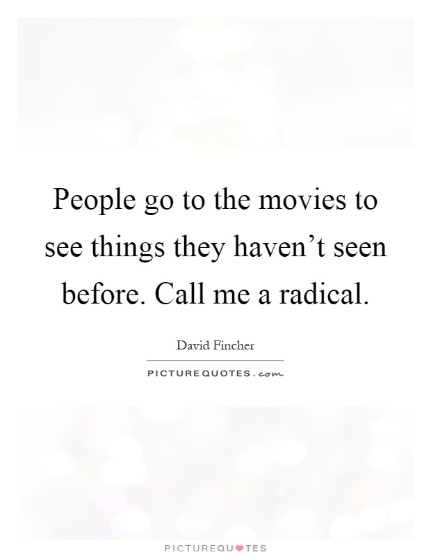 People go to the movies to see things they haven't seen before. Call me a radical Picture Quote #1
