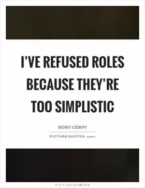 I’ve refused roles because they’re too simplistic Picture Quote #1