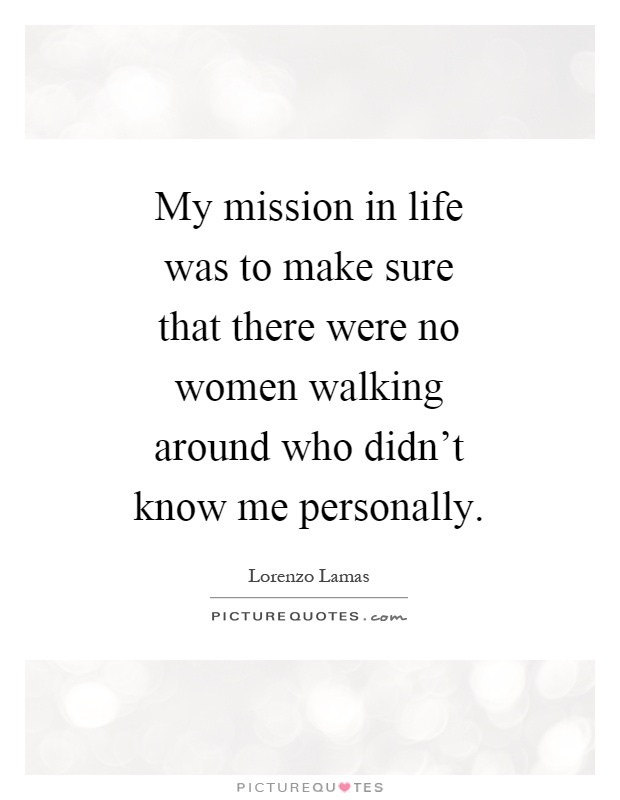 My mission in life was to make sure that there were no women walking around who didn't know me personally Picture Quote #1