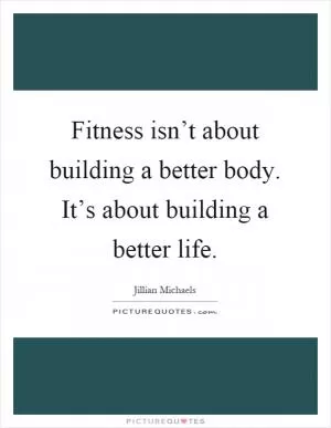 Fitness isn’t about building a better body. It’s about building a better life Picture Quote #1