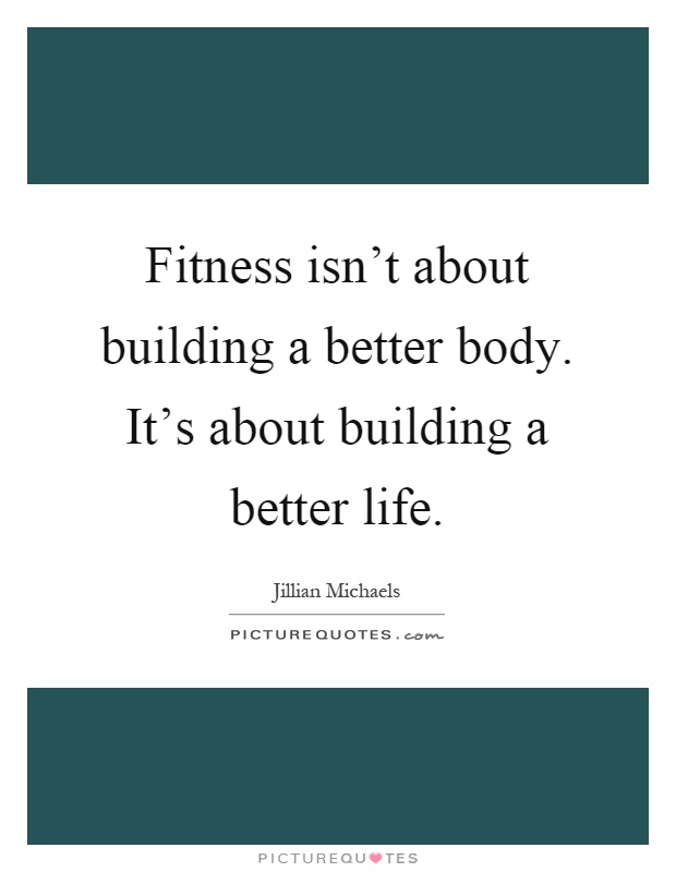 Fitness isn't about building a better body. It's about building a better life Picture Quote #1