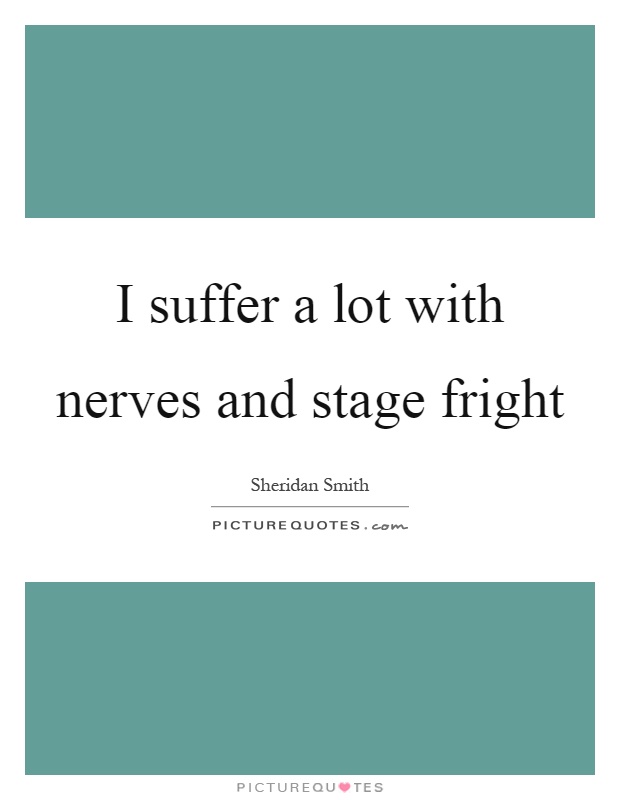 I suffer a lot with nerves and stage fright Picture Quote #1