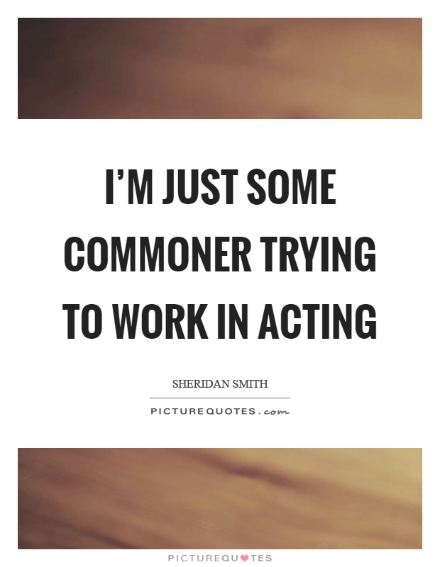 I'm just some commoner trying to work in acting Picture Quote #1