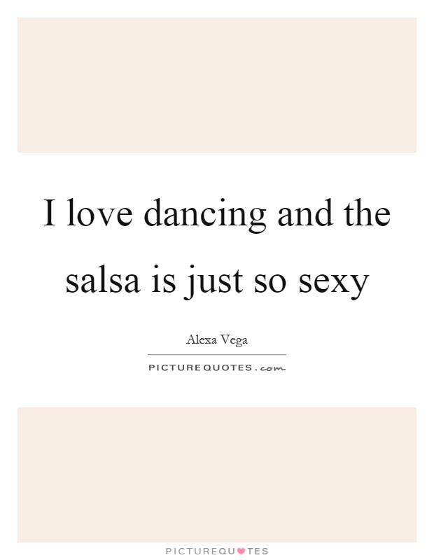 I love dancing and the salsa is just so sexy Picture Quote #1