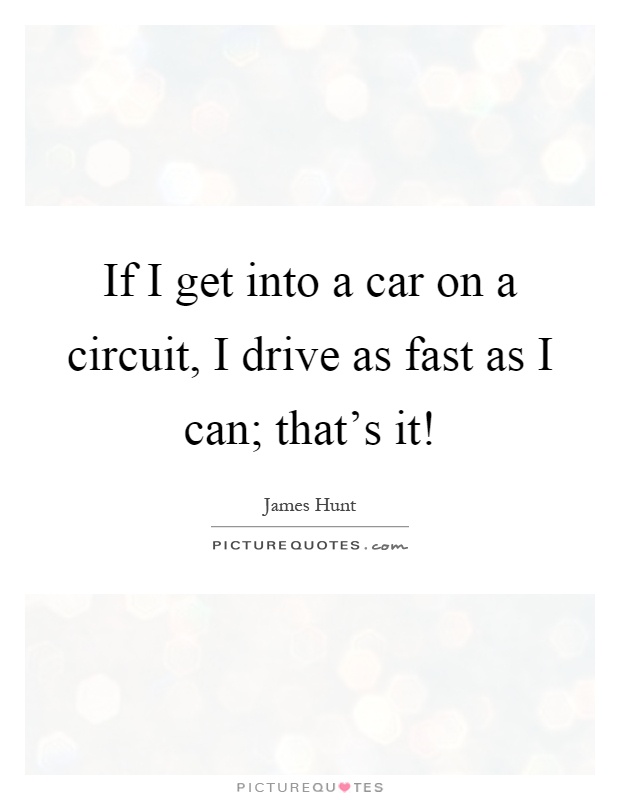 If I get into a car on a circuit, I drive as fast as I can; that's it! Picture Quote #1