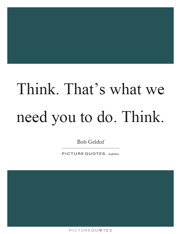 Think. That's what we need you to do. Think Picture Quote #1