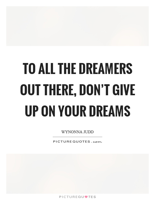 To all the dreamers out there, don't give up on your dreams Picture Quote #1