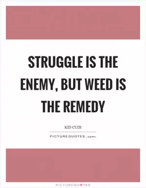 Struggle is the enemy, but weed is the remedy Picture Quote #1