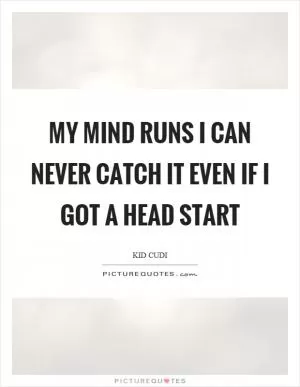 My mind runs I can never catch it even if I got a head start Picture Quote #1