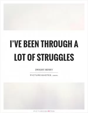 I’ve been through a lot of struggles Picture Quote #1