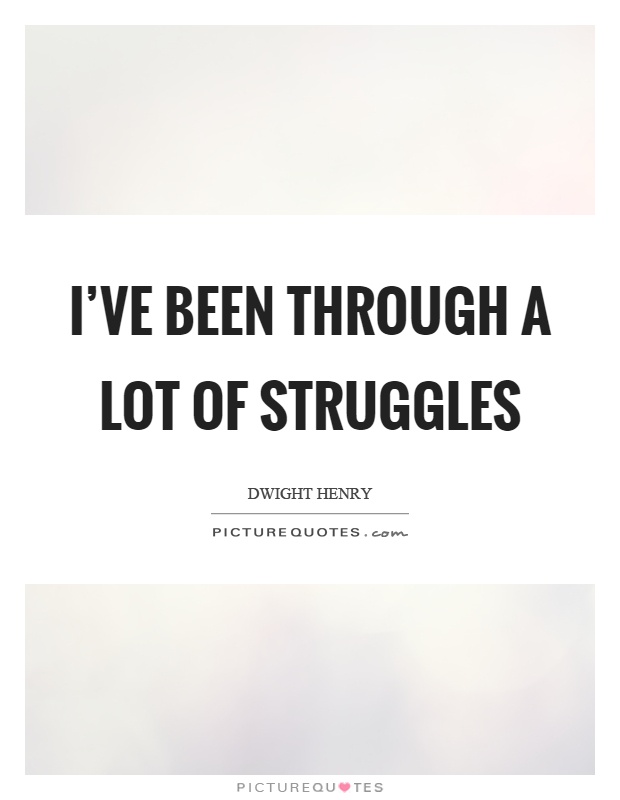 I've been through a lot of struggles Picture Quote #1