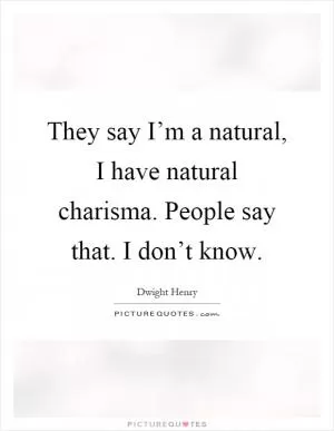They say I’m a natural, I have natural charisma. People say that. I don’t know Picture Quote #1