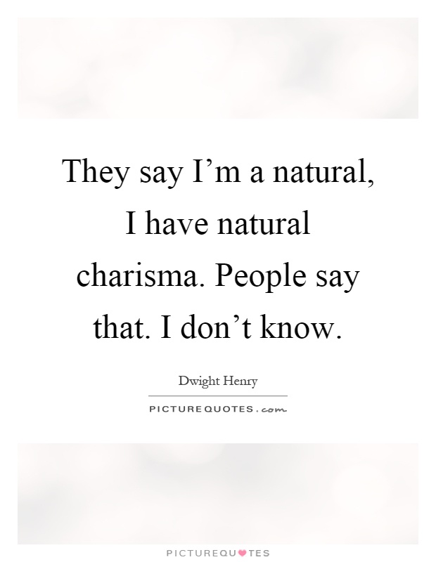 They say I'm a natural, I have natural charisma. People say that. I don't know Picture Quote #1