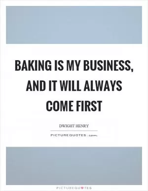 Baking is my business, and it will always come first Picture Quote #1