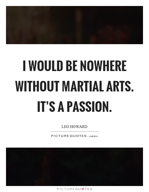 I would be nowhere without martial arts. It's a passion Picture Quote #1