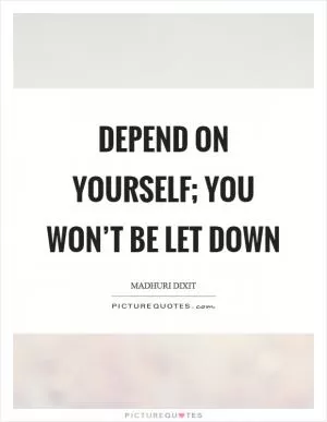 Depend on yourself; you won’t be let down Picture Quote #1