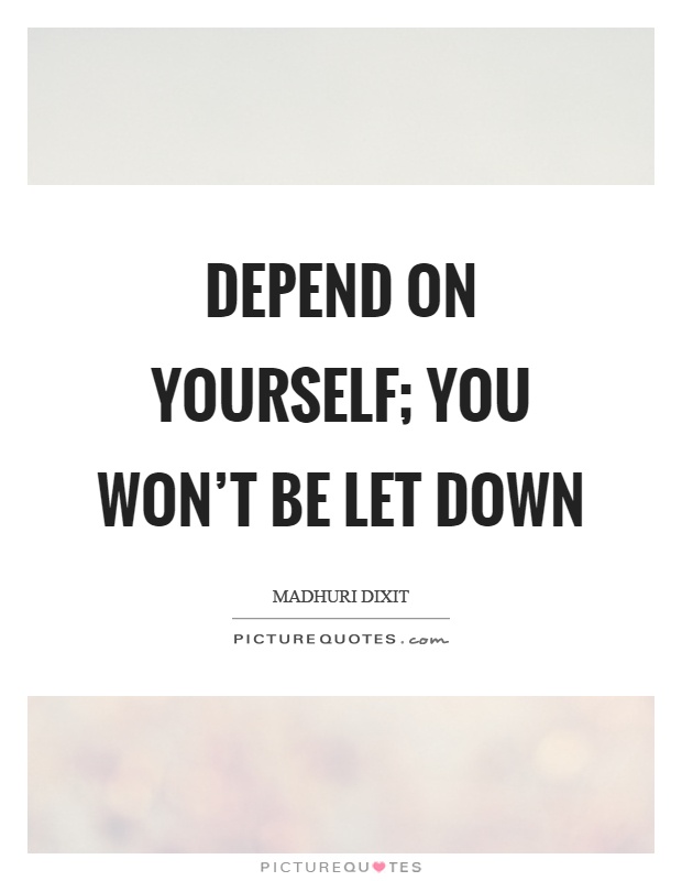 Depend on yourself; you won't be let down Picture Quote #1