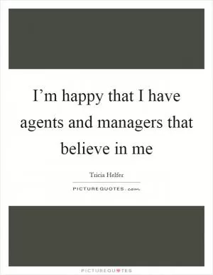 I’m happy that I have agents and managers that believe in me Picture Quote #1