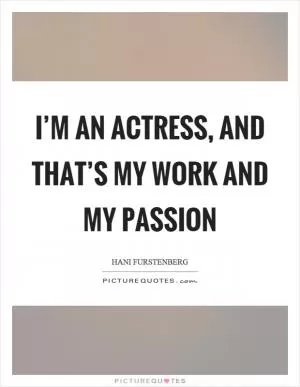 I’m an actress, and that’s my work and my passion Picture Quote #1