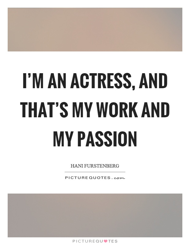 I'm an actress, and that's my work and my passion Picture Quote #1