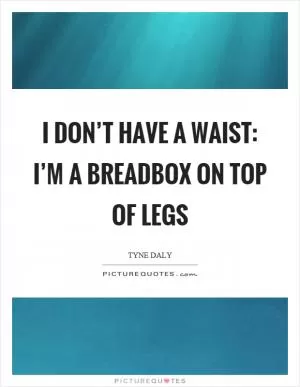 I don’t have a waist: I’m a breadbox on top of legs Picture Quote #1