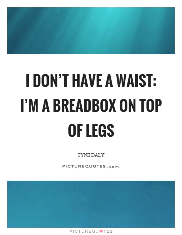 I don't have a waist: I'm a breadbox on top of legs Picture Quote #1