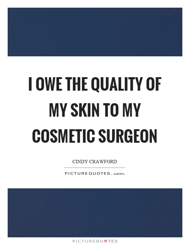 I owe the quality of my skin to my cosmetic surgeon Picture Quote #1
