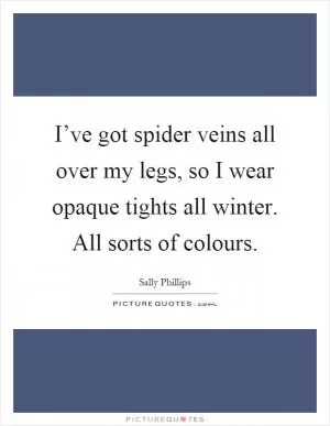 I’ve got spider veins all over my legs, so I wear opaque tights all winter. All sorts of colours Picture Quote #1