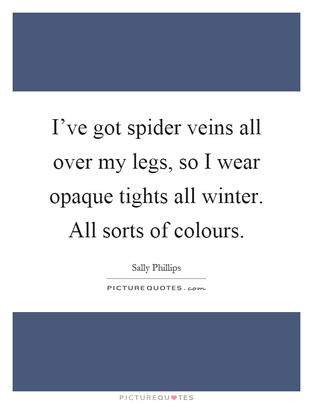 I've got spider veins all over my legs, so I wear opaque tights all winter. All sorts of colours Picture Quote #1