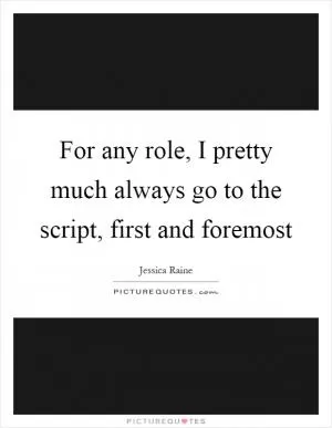 For any role, I pretty much always go to the script, first and foremost Picture Quote #1