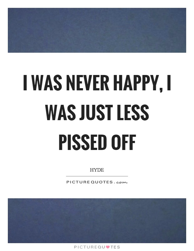 I was never happy, I was just less pissed off Picture Quote #1