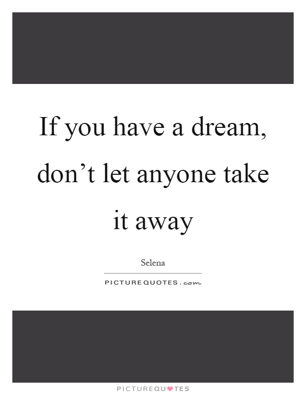 If you have a dream, don't let anyone take it away Picture Quote #1
