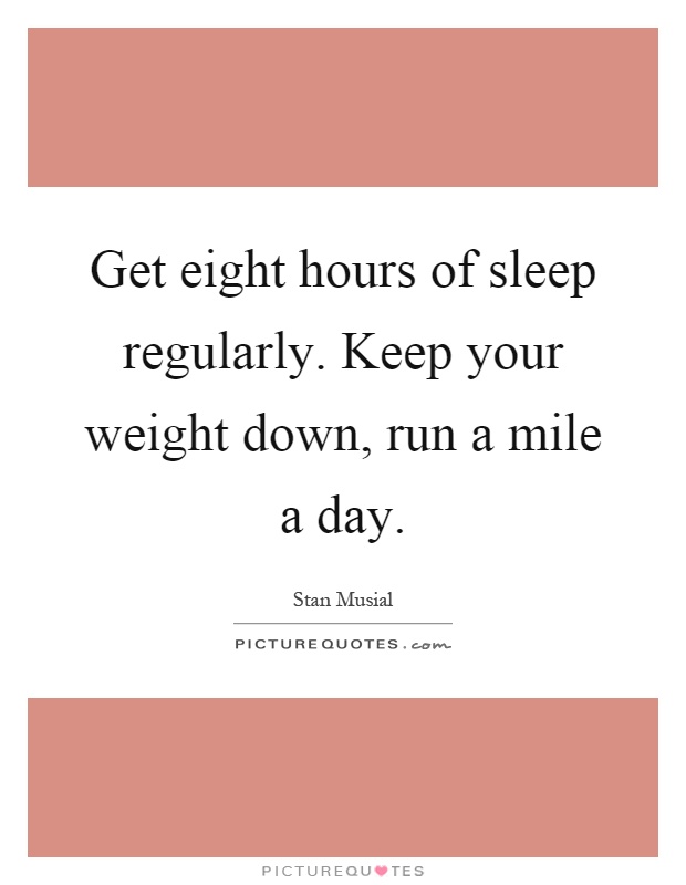 Get eight hours of sleep regularly. Keep your weight down, run a mile a day Picture Quote #1