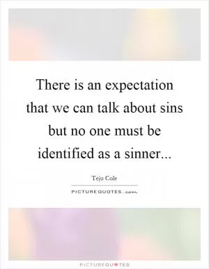 There is an expectation that we can talk about sins but no one must be identified as a sinner Picture Quote #1