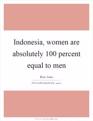 Indonesia, women are absolutely 100 percent equal to men Picture Quote #1