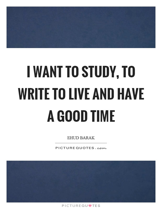 I want to study, to write to live and have a good time Picture Quote #1