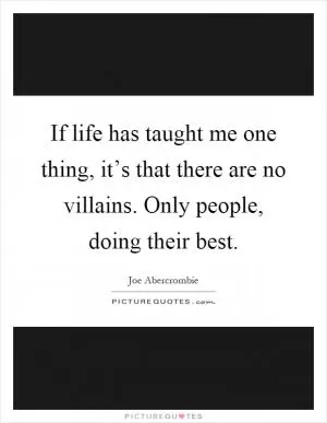If life has taught me one thing, it’s that there are no villains. Only people, doing their best Picture Quote #1