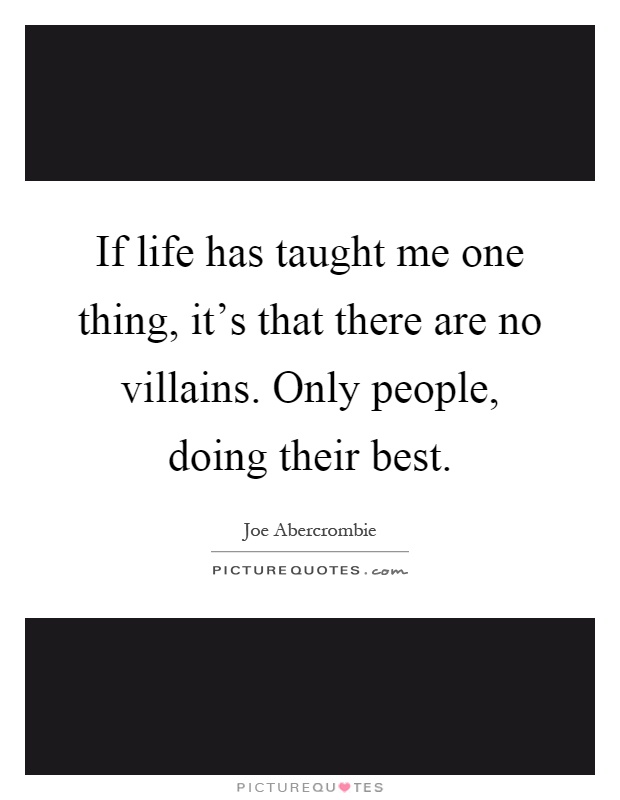 If life has taught me one thing, it's that there are no villains. Only people, doing their best Picture Quote #1
