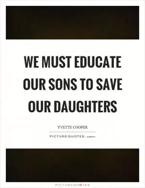 We must educate our sons to save our daughters Picture Quote #1