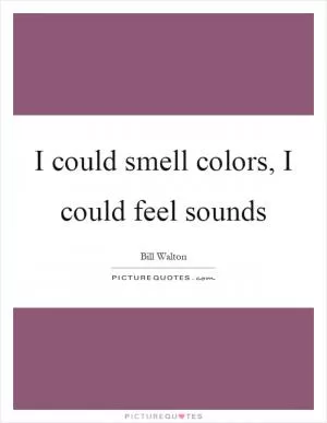 I could smell colors, I could feel sounds Picture Quote #1