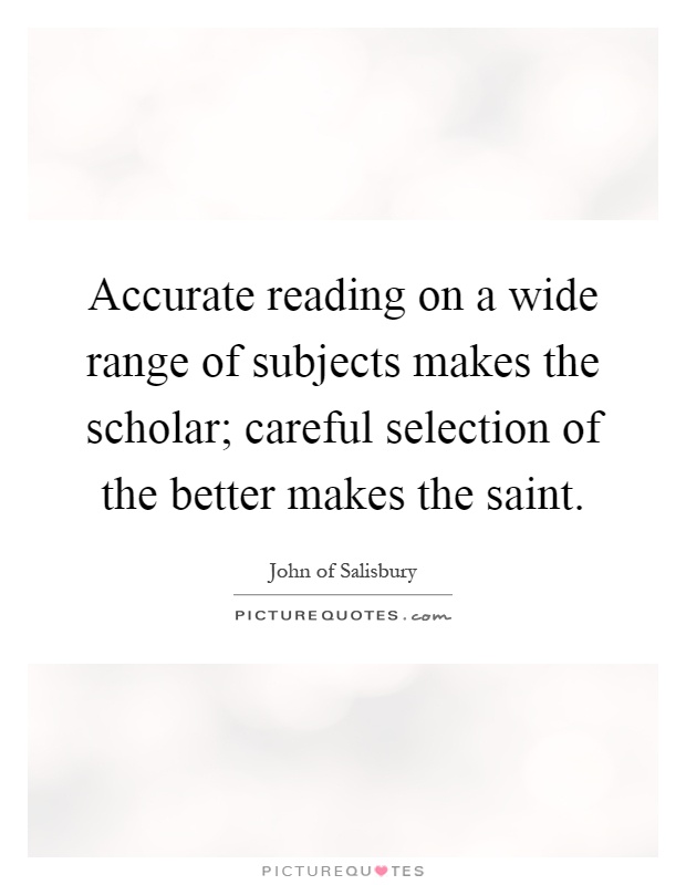 Accurate reading on a wide range of subjects makes the scholar; careful selection of the better makes the saint Picture Quote #1